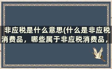 非应税是什么意思(什么是非应税消费品，哪些属于非应税消费品，请举例说明！很急)