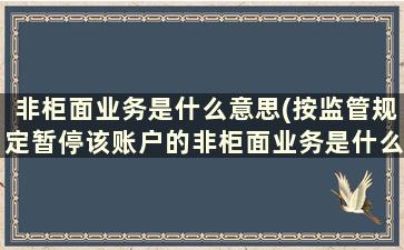 非柜面业务是什么意思(按监管规定暂停该账户的非柜面业务是什么意思)