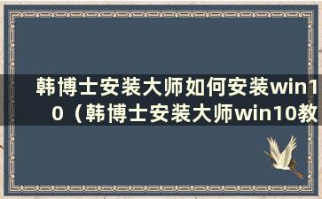 韩博士安装大师如何安装win10（韩博士安装大师win10教程）