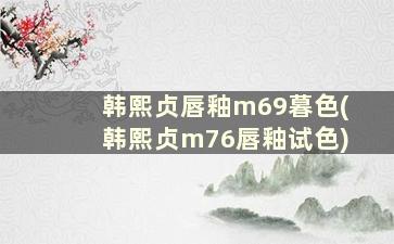 韩熙贞唇釉m69暮色(韩熙贞m76唇釉试色)