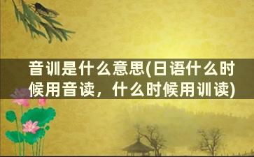 音训是什么意思(日语什么时候用音读，什么时候用训读)