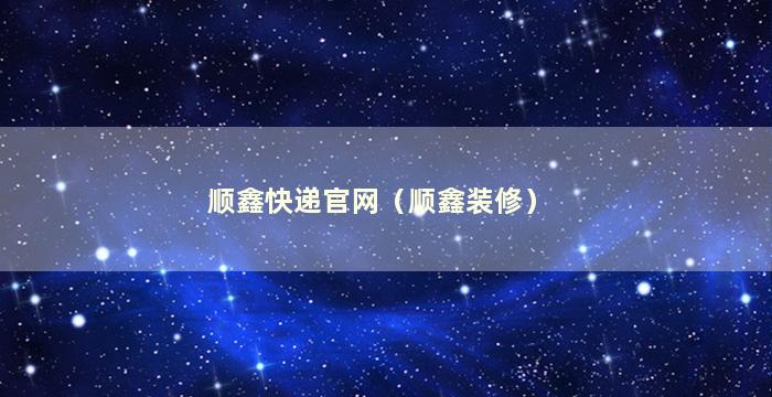 顺鑫快递官网（顺鑫装修）