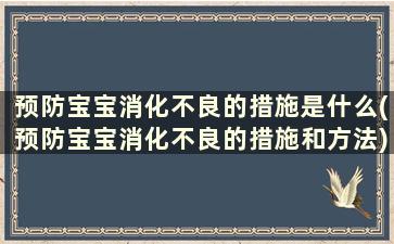 预防宝宝消化不良的措施是什么(预防宝宝消化不良的措施和方法)