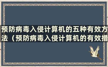 预防病毒入侵计算机的五种有效方法（预防病毒入侵计算机的有效措施）