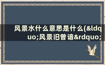 风景水什么意思是什么(“风景旧曾谙”的“谙”是什么意思)