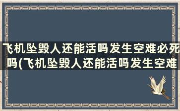 飞机坠毁人还能活吗发生空难必死吗(飞机坠毁人还能活吗发生空难必死吗)