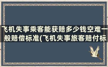 飞机失事乘客能获赔多少钱空难一般赔偿标准(飞机失事旅客赔付标准)