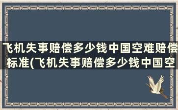 飞机失事赔偿多少钱中国空难赔偿标准(飞机失事赔偿多少钱中国空难赔偿标准最新)