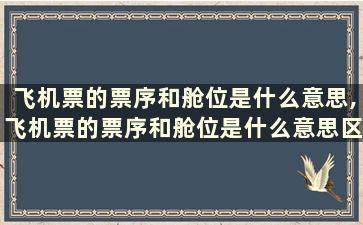 飞机票的票序和舱位是什么意思,飞机票的票序和舱位是什么意思区别