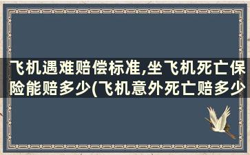 飞机遇难赔偿标准,坐飞机死亡保险能赔多少(飞机意外死亡赔多少钱)