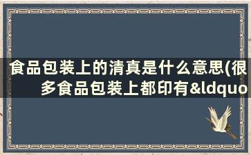 食品包装上的清真是什么意思(很多食品包装上都印有“清真”，它代表什么)