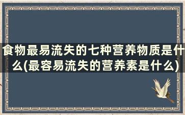 食物最易流失的七种营养物质是什么(最容易流失的营养素是什么)