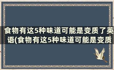 食物有这5种味道可能是变质了英语(食物有这5种味道可能是变质了英语)