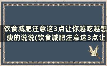 饮食减肥注意这3点让你越吃越想瘦的说说(饮食减肥注意这3点让你越吃越想瘦)