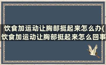 饮食加运动让胸部挺起来怎么办(饮食加运动让胸部挺起来怎么回事)