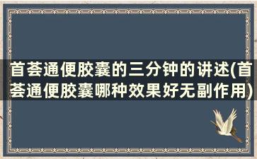 首荟通便胶囊的三分钟的讲述(首荟通便胶囊哪种效果好无副作用)