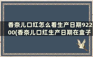 香奈儿口红怎么看生产日期92200(香奈儿口红生产日期在盒子什么地方)