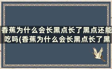 香蕉为什么会长黑点长了黑点还能吃吗(香蕉为什么会长黑点长了黑点还能吃吗)