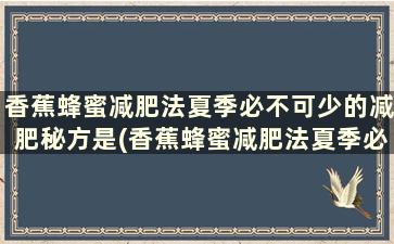 香蕉蜂蜜减肥法夏季必不可少的减肥秘方是(香蕉蜂蜜减肥法夏季必不可少的减肥秘方有哪些)