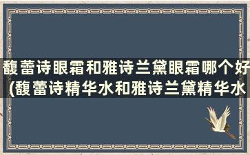 馥蕾诗眼霜和雅诗兰黛眼霜哪个好(馥蕾诗精华水和雅诗兰黛精华水)