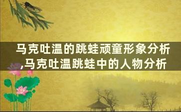 马克吐温的跳蛙顽童形象分析,马克吐温跳蛙中的人物分析