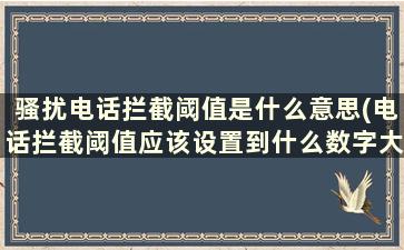 骚扰电话拦截阈值是什么意思(电话拦截阈值应该设置到什么数字大小为准)