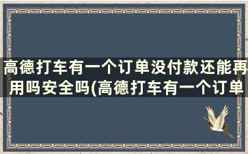 高德打车有一个订单没付款还能再用吗安全吗(高德打车有一个订单没付款还能再用吗怎么办)