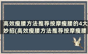 高效瘦腰方法推荐按摩瘦腰的4大妙招(高效瘦腰方法推荐按摩瘦腰的4大妙招是什么)