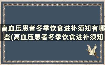 高血压患者冬季饮食进补须知有哪些(高血压患者冬季饮食进补须知内容)