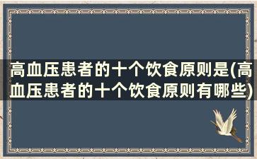 高血压患者的十个饮食原则是(高血压患者的十个饮食原则有哪些)