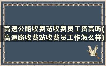 高速公路收费站收费员工资高吗(高速路收费站收费员工作怎么样)