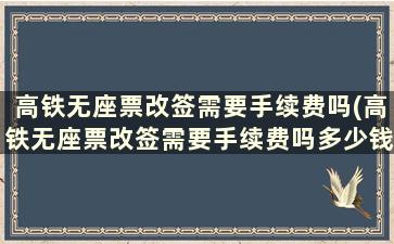 高铁无座票改签需要手续费吗(高铁无座票改签需要手续费吗多少钱)