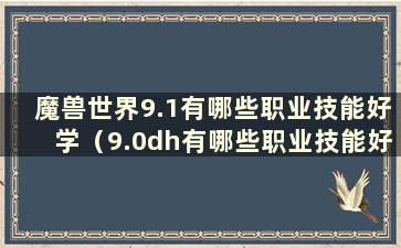 魔兽世界9.1有哪些职业技能好学（9.0dh有哪些职业技能好学）