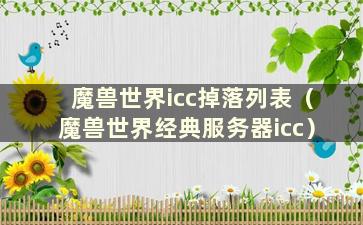 魔兽世界icc掉落列表（魔兽世界经典服务器icc）