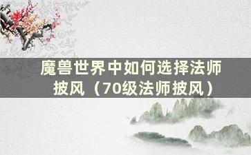 魔兽世界中如何选择法师披风（70级法师披风）