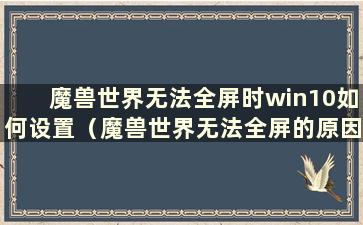 魔兽世界无法全屏时win10如何设置（魔兽世界无法全屏的原因）