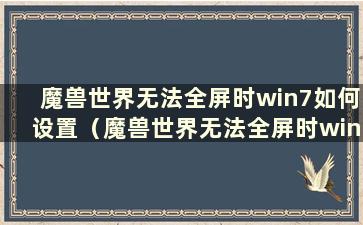 魔兽世界无法全屏时win7如何设置（魔兽世界无法全屏时win10如何设置）