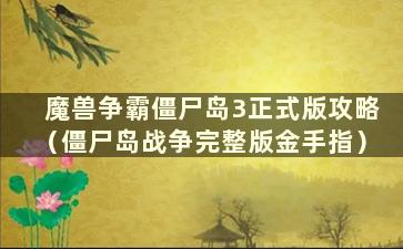 魔兽争霸僵尸岛3正式版攻略（僵尸岛战争完整版金手指）