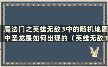 魔法门之英雄无敌3中的随机地图中圣龙是如何出现的（英雄无敌3有一张有圣龙的地图）