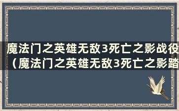 魔法门之英雄无敌3死亡之影战役（魔法门之英雄无敌3死亡之影踏上旅程）