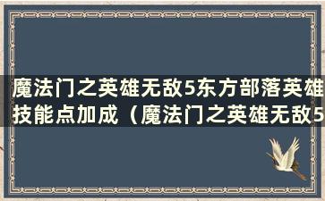 魔法门之英雄无敌5东方部落英雄技能点加成（魔法门之英雄无敌5东方部落所有技能详解）