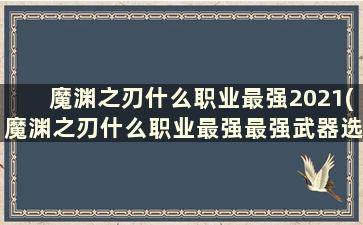 魔渊之刃什么职业最强2021(魔渊之刃什么职业最强最强武器选择)