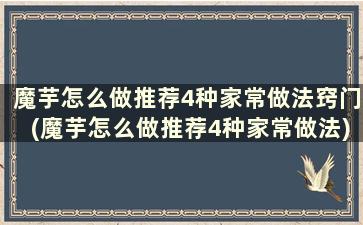 魔芋怎么做推荐4种家常做法窍门(魔芋怎么做推荐4种家常做法)