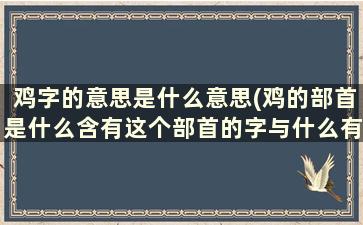 鸡字的意思是什么意思(鸡的部首是什么含有这个部首的字与什么有关)