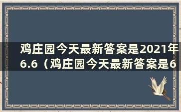 鸡庄园今天最新答案是2021年6.6（鸡庄园今天最新答案是6.17）