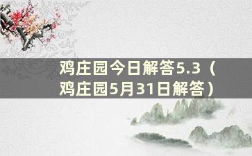 鸡庄园今日解答5.3（鸡庄园5月31日解答）