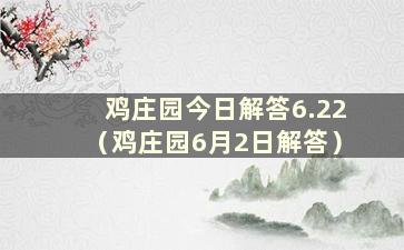 鸡庄园今日解答6.22（鸡庄园6月2日解答）