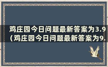 鸡庄园今日问题最新答案为3.9（鸡庄园今日问题最新答案为9.1）