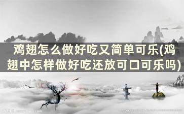 鸡翅怎么做好吃又简单可乐(鸡翅中怎样做好吃还放可口可乐吗)