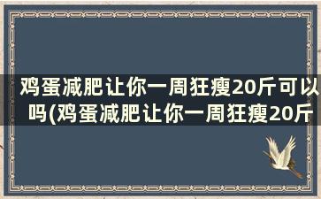 鸡蛋减肥让你一周狂瘦20斤可以吗(鸡蛋减肥让你一周狂瘦20斤正常吗)